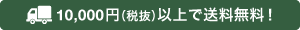 10,000円（税抜）以上で送料無料！