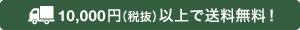 10,000円（税込）以上で送料無料！